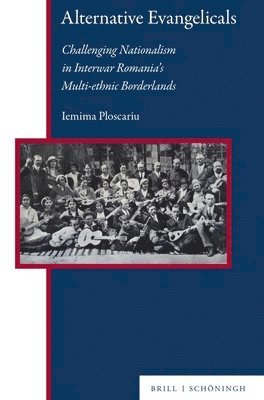 Iemima Ploscariu - Alternative Evangelicals: Challenging Nationalism in Interwar Romania's Multi-Ethnic Borderlands, Inbunden