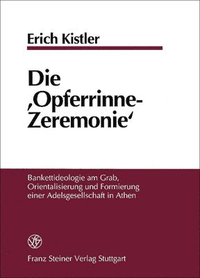 Erich Kistler - Die 'Opferrinne-Zeremonie': Bankettideologie Am Grab, Orientalisierung Und Formierung Einer Adelsgesellschaft in Athen, Inbunden. Tillgänglighet: Tillfälligt slut
