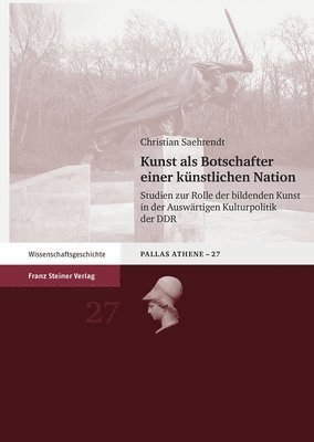Christian Saehrendt - Kunst ALS Botschafter Einer Kunstlichen Nation: Studien Zur Rolle Der Bildenden Kunst in Der Auswartigen Kulturpolitik Der DDR, Inbunden