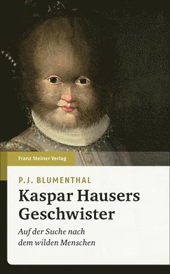 P. J. Blumenthal - Kaspar Hausers Geschwister: Auf Der Suche Nach Dem Wilden Menschen, Inbunden. Tillgänglighet: Lägg i varukorg