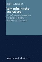 Holger Gutschmidt - Vernunfteinsicht Und Glaube: Hegels These Zum Bewusstsein Von Etwas Hoherem Zwischen 1794 Und 1801, Inbunden