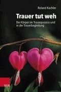 Trauer Tut Weh: Der Korper Im Trauerprozess Und in Der Trauerbegleitung