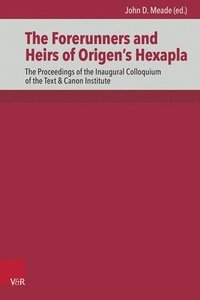 The Forerunners and Heirs of Origen's Hexapla: The Proceedings of the Inaugural Colloquium of the Text & Canon Institute