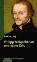 Martin H. Jung - Philipp Melanchthon und seine Zeit, Inbunden
