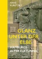 Hans Kuretzky - Glanz unter der Elbe. Hamburgs Alter Elbtunnel., Inbunden