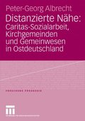 Distanzierte Nÿhe: Caritas-Sozialarbeit, Kirchgemeinden und Gemeinwesen in Ostdeutschland