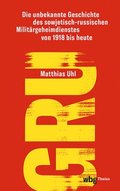 Gru: Die Unbekannte Geschichte Des Sowjetisch-Russischen Militargeheimdienstes Von 1918 Bis Heute