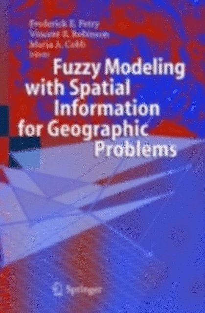 Maria A. Cobb, Vincent B. Robinson, Frederick E. Petry - Fuzzy Modeling with Spatial Information for Geographic Problems, E-bok