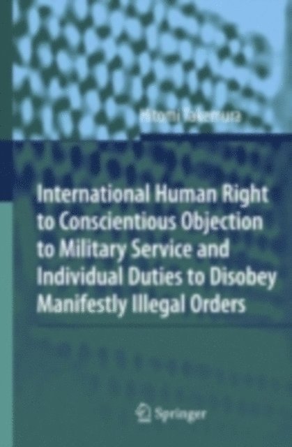 Hitomi Takemura - International Human Right to Conscientious Objection to Military Service and Individual Duties to Disobey Manifestly Illegal Orders, E-bok