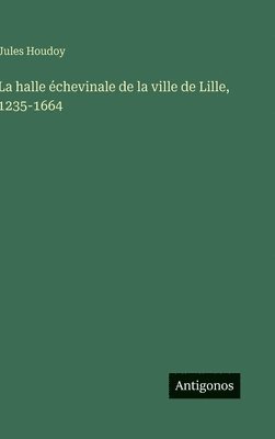 Jules Houdoy - halle échevinale de la ville de Lille, 1235-1664, Inbunden. Tillgänglighet: Lägg i varukorg