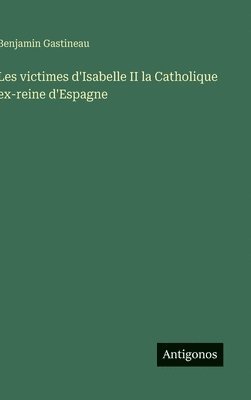 Benjamin Gastineau - Les victimes d'Isabelle II la Catholique ex-reine d'Espagne, Inbunden
