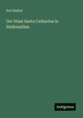 Karl Ballod - Staat Santa Catharina in Südbrasilien, Häftad. Tillgänglighet: Lägg i varukorg