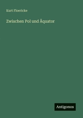 Kurt Floericke - Zwischen Pol und Äquator, Häftad