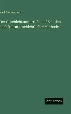 Karl Biedermann - Geschichtsunterricht auf Schulen nach kulturgeschichtlicher Methode, Inbunden. Tillgänglighet: Lägg i varukorg