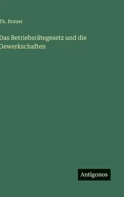 Th Brauer - Betriebsrätegesetz und die Gewerkschaften, Inbunden. Tillgänglighet: Lägg i varukorg
