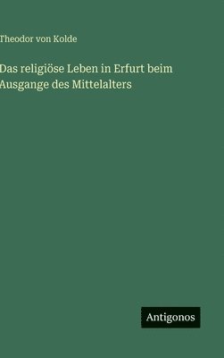 Theodor Von Kolde - religiöse Leben in Erfurt beim Ausgange des Mittelalters, Inbunden