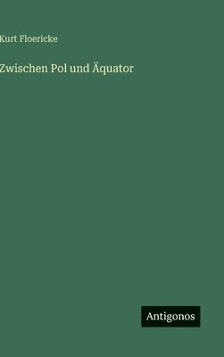 Kurt Floericke - Zwischen Pol und Äquator, Inbunden