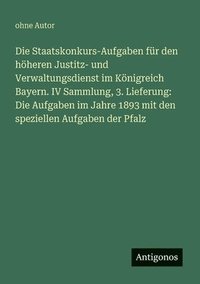 Staatskonkurs-Aufgaben f�r den h�heren Justitz- und Verwaltungsdienst im K�nigreich Bayern. IV Sammlung, 3. Lieferung