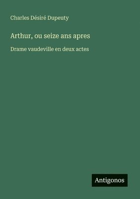 Charles Désiré Dupeuty - Arthur, ou seize ans apres, Häftad