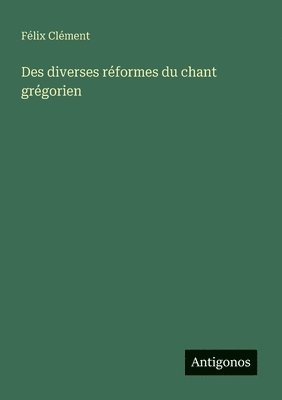 Félix Clément - Des diverses réformes du chant grégorien, Häftad