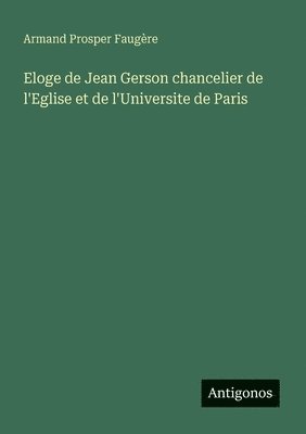 Armand Prosper Faugère - Eloge de Jean Gerson chancelier de l'Eglise et de l'Universite de Paris, Häftad