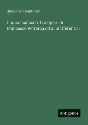Giuseppe Valentinelli - Codici manoscritti d'opere di Francesco Petrarca od a lui riferentisi, Häftad