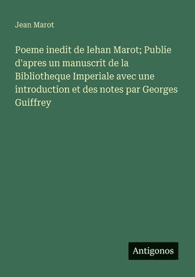 Jean Marot - Poeme inedit de Iehan Marot; Publie d'apres un manuscrit de la Bibliotheque Imperiale avec une introduction et des notes par Georges Guiffrey, Häftad