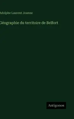 Adolphe Laurent Joanne - Géographie du territoire de Belfort, Inbunden. Tillgänglighet: Lägg i varukorg