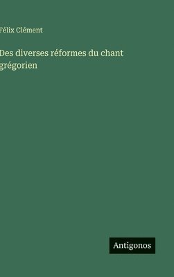 Félix Clément - Des diverses réformes du chant grégorien, Inbunden