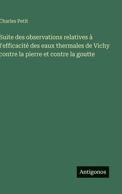 Charles Petit - Suite des observations relatives à l'efficacité des eaux thermales de Vichy contre la pierre et contre la goutte, Inbunden