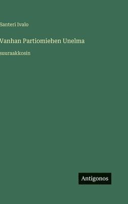 Santeri Ivalo - Vanhan Partiomiehen Unelma, Inbunden. Tillgänglighet: Lägg i varukorg