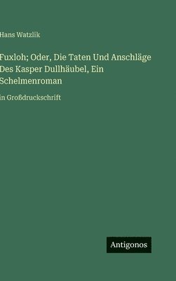 Hans Watzlik - Fuxloh; Oder, Die Taten Und Anschläge Des Kasper Dullhäubel, Ein Schelmenroman, Inbunden. Tillgänglighet: Lägg i varukorg