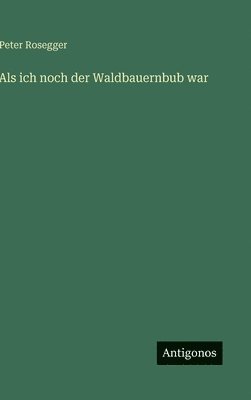 Peter Rosegger - Als ich noch der Waldbauernbub war, Inbunden