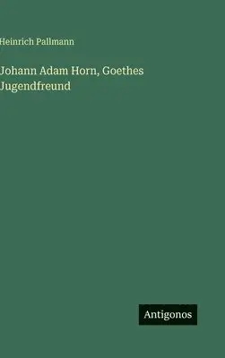 Heinrich Pallmann - Johann Adam Horn, Goethes Jugendfreund, Inbunden. Tillgänglighet: Lägg i varukorg