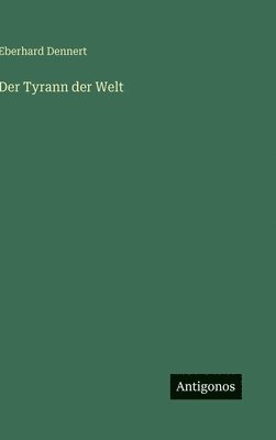 Eberhard Dennert - Tyrann der Welt, Inbunden