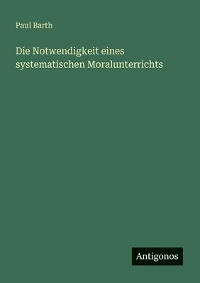 Paul Barth - Notwendigkeit eines systematischen Moralunterrichts, Häftad