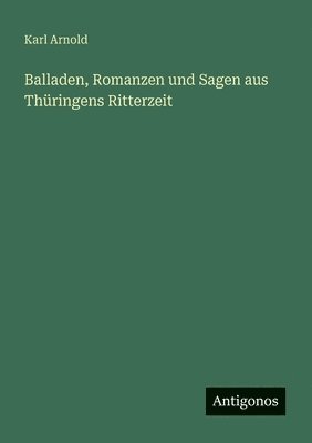 Karl Arnold - Balladen, Romanzen und Sagen aus Thüringens Ritterzeit, Häftad