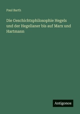 Paul Barth - Geschichtsphilosophie Hegels und der Hegelianer bis auf Marx und Hartmann, Häftad