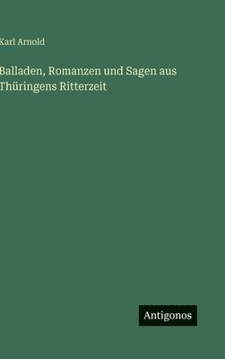 Karl Arnold - Balladen, Romanzen und Sagen aus Thüringens Ritterzeit, Inbunden