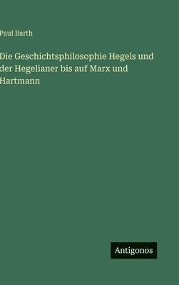 Paul Barth - Geschichtsphilosophie Hegels und der Hegelianer bis auf Marx und Hartmann, Inbunden