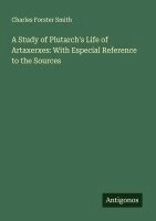Charles Forster Smith - A Study of Plutarch's Life of Artaxerxes: With Especial Reference to the Sources, Häftad