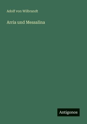 Adolf Von Wilbrandt - Arria und Messalina, Häftad
