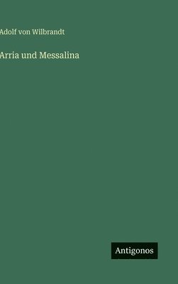 Adolf Von Wilbrandt - Arria und Messalina, Inbunden