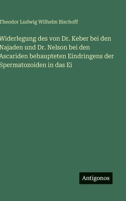 Theodor Ludwig Wilhelm Bischoff - Widerlegung des von Dr. Keber bei den Najaden und Dr. Nelson bei den Ascariden behaupteten Eindringens der Spermatozoiden in das Ei, Inbunden. Tillgänglighet: Lägg i varukorg