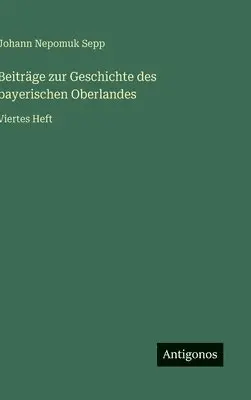 Johann Nepomuk Sepp - Beiträge zur Geschichte des bayerischen Oberlandes, Inbunden. Tillgänglighet: Lägg i varukorg