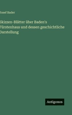 Josef Bader - Skizzen-Blätter über Baden's Fürstenhaus und dessen geschichtliche Darstellung, Inbunden