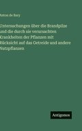 Untersuchungen �ber die Brandpilze und die durch sie verursachten Krankheiten der Pflanzen mit R�cksicht auf das Getreide und andere Nutzpflanzen