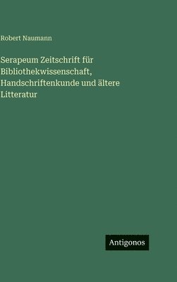 Robert Naumann - Serapeum Zeitschrift für Bibliothekwissenschaft, Handschriftenkunde und ältere Litteratur, Inbunden