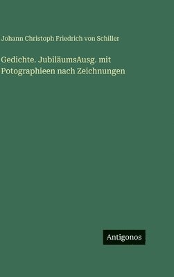 Johann Christoph Friedrich Von Schiller - Gedichte. JubiläumsAusg. mit Potographieen nach Zeichnungen, Inbunden