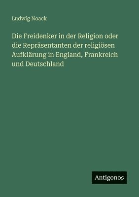Ludwig Noack - Freidenker in der Religion oder die Repräsentanten der religiösen Aufklärung in England, Frankreich und Deutschland, Häftad